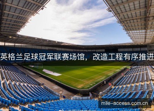 英格兰足球冠军联赛场馆，改造工程有序推进