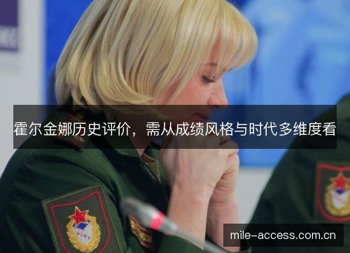 霍尔金娜历史评价，需从成绩风格与时代多维度看