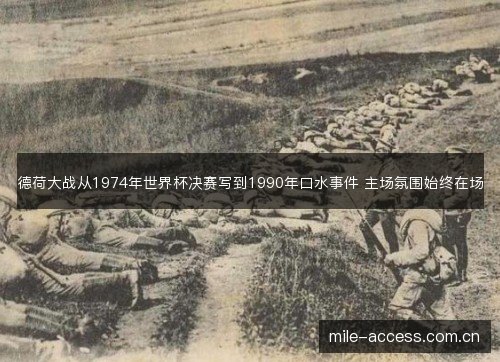 德荷大战从1974年世界杯决赛写到1990年口水事件 主场氛围始终在场